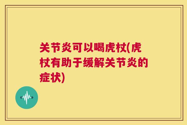 关节炎可以喝虎杖(虎杖有助于缓解关节炎的症状)