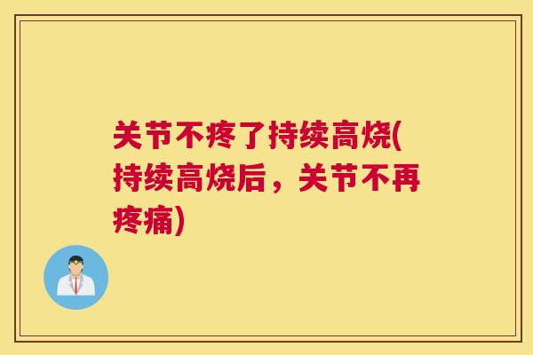 关节不疼了持续高烧(持续高烧后，关节不再疼痛)