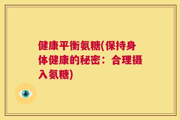 健康平衡氨糖(保持身体健康的秘密：合理摄入氨糖)
