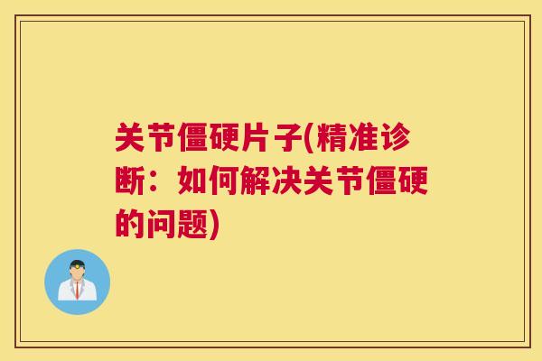 关节僵硬片子(精准诊断:如何解决关节僵硬的问题)