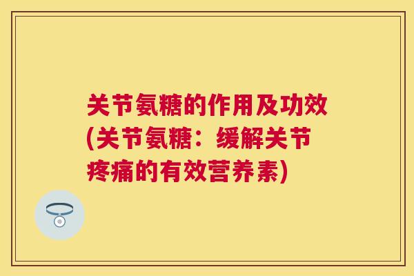 关节氨糖的作用及功效(关节氨糖：缓解关节疼痛的有效营养素)