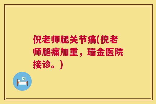 倪老师腿关节痛(倪老师腿痛加重，瑞金医院接诊。)