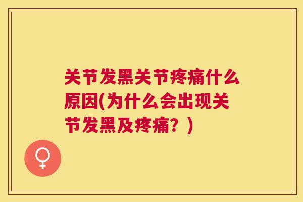 关节发黑关节疼痛什么原因(为什么会出现关节发黑及疼痛？)