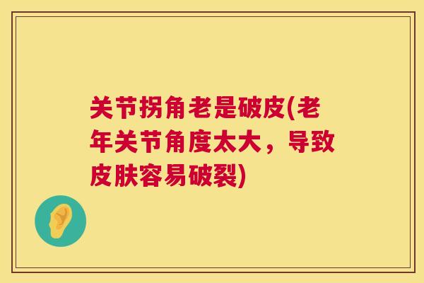 关节拐角老是破皮(老年关节角度太大，导致皮肤容易破裂)