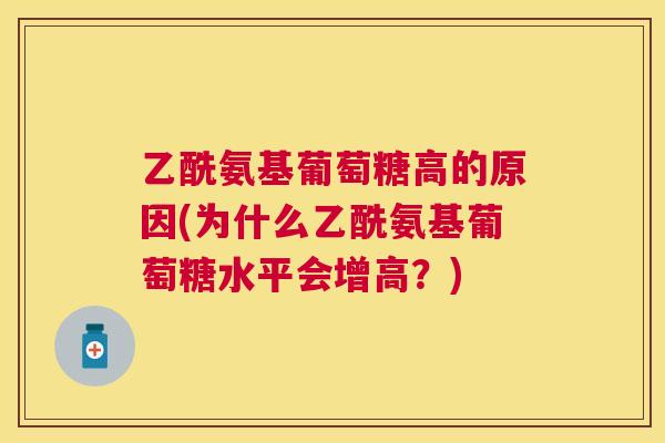 乙酰氨基葡萄糖高的原因(为什么乙酰氨基葡萄糖水平会增高？)