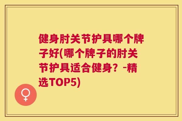 健身肘关节护具哪个牌子好(哪个牌子的肘关节护具适合健身？-精选TOP5)