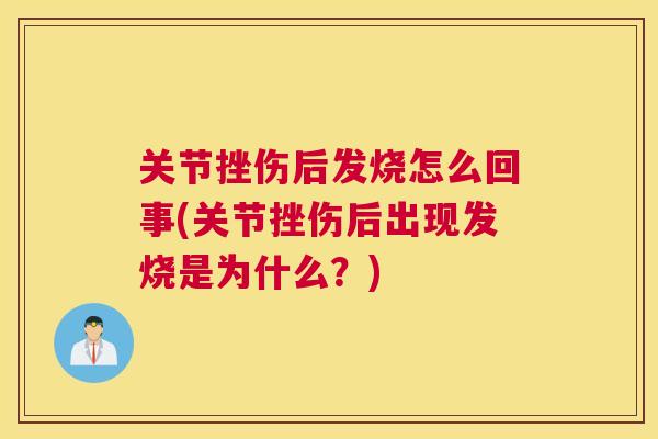 关节挫伤后发烧怎么回事(关节挫伤后出现发烧是为什么？)