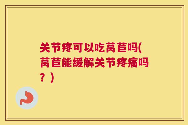 关节疼可以吃莴苣吗(莴苣能缓解关节疼痛吗？)