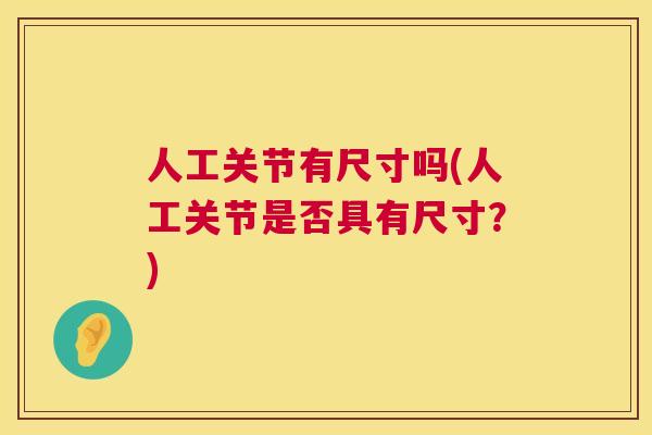 人工关节有尺寸吗(人工关节是否具有尺寸？)