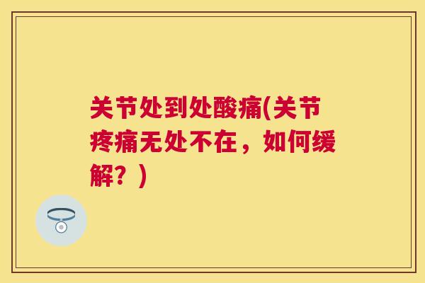 关节处到处酸痛(关节疼痛无处不在，如何缓解？)