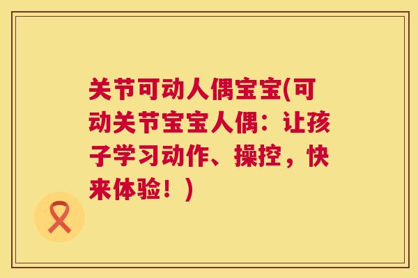 关节可动人偶宝宝(可动关节宝宝人偶：让孩子学习动作、操控，快来体验！)
