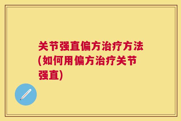 关节强直偏方治疗方法(如何用偏方治疗关节强直)