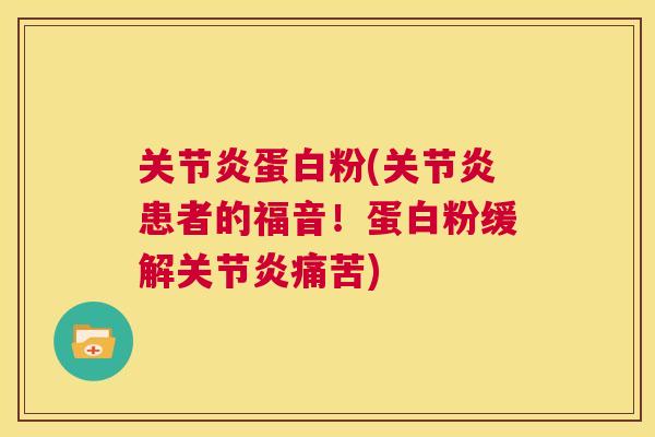 关节炎蛋白粉(关节炎患者的福音！蛋白粉缓解关节炎痛苦)