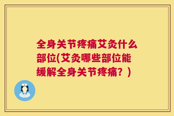 全身关节疼痛艾灸什么部位(艾灸哪些部位能缓解全身关节疼痛？)