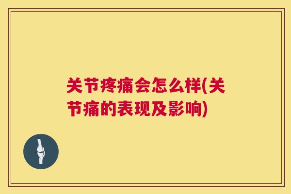 关节疼痛会怎么样(关节痛的表现及影响)