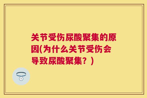 关节受伤尿酸聚集的原因(为什么关节受伤会导致尿酸聚集？)