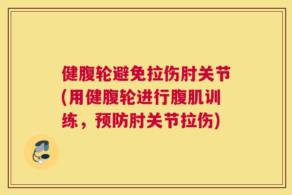 健腹轮避免拉伤肘关节(用健腹轮进行腹肌训练，预防肘关节拉伤)