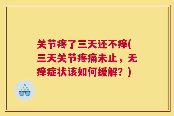 关节疼了三天还不痒(三天关节疼痛未止，无痒症状该如何缓解？)