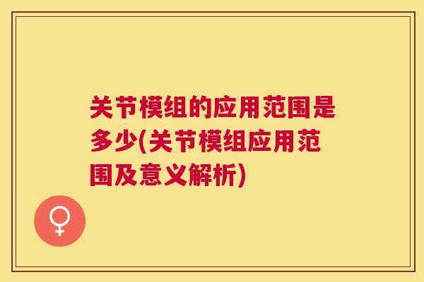 关节模组的应用范围是多少(关节模组应用范围及意义解析)
