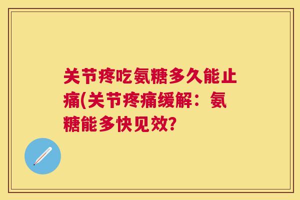 关节疼吃氨糖多久能(关节缓解:氨糖能多快见效? 关节疼吃氨糖多久能(关节缓解:氨糖能多快见效?