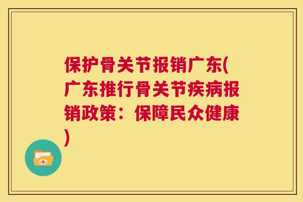 保护骨关节报销广东(广东推行骨关节疾病报销政策：保障民众健康)