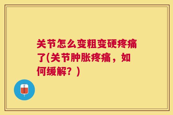 关节怎么变粗变硬疼痛了(关节肿胀疼痛，如何缓解？)