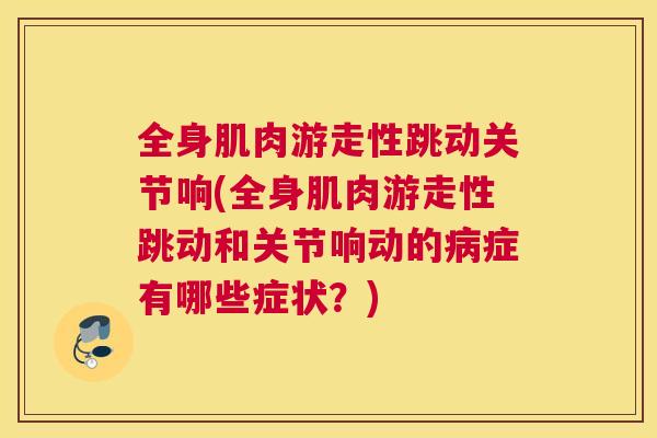 全身肌肉游走性跳动关节响(全身肌肉游走性跳动和关节响动的病症有哪些症状？)