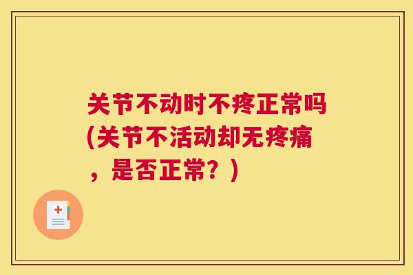 关节不动时不疼正常吗(关节不活动却无疼痛，是否正常？)