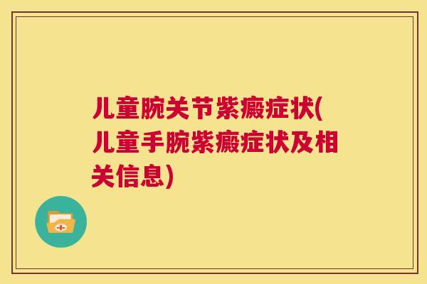 儿童腕关节紫癜症状(儿童手腕紫癜症状及相关信息)