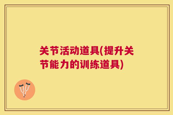 关节活动道具(提升关节能力的训练道具)