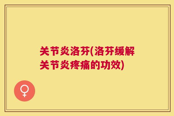 关节炎洛芬(洛芬缓解关节炎疼痛的功效)