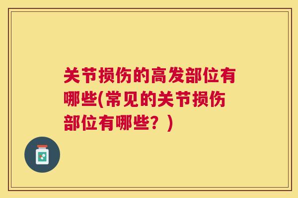 关节损伤的高发部位有哪些(常见的关节损伤部位有哪些？)