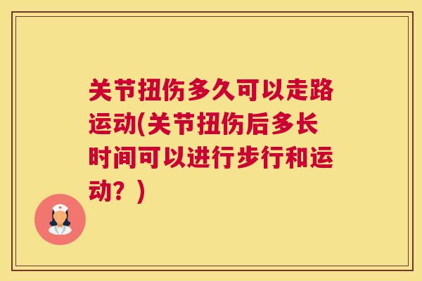 关节扭伤多久可以走路运动(关节扭伤后多长时间可以进行步行和运动?)