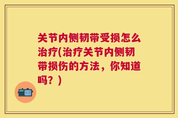 关节内侧韧带受损怎么治疗(治疗关节内侧韧带损伤的方法，你知道吗？)