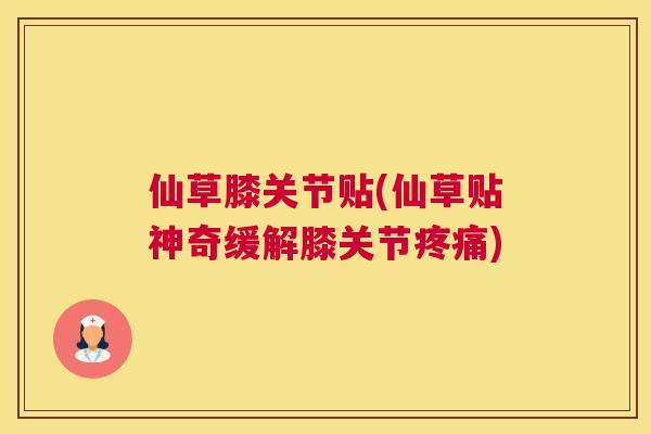 仙草膝关节贴(仙草贴神奇缓解膝关节疼痛)