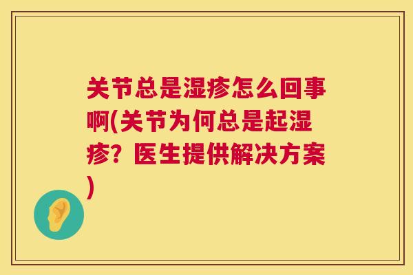 关节总是湿疹怎么回事啊(关节为何总是起湿疹？医生提供解决方案)