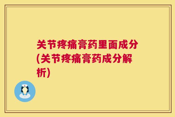 关节膏药里面成分(关节膏药成分解析) 关节膏药里面成分(关节膏药成分解析)