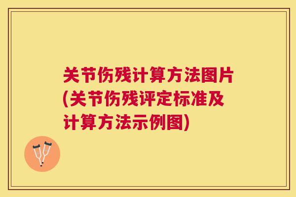 关节伤残计算方法图片(关节伤残评定标准及计算方法示例图)