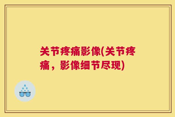 关节疼痛影像(关节疼痛，影像细节尽现)