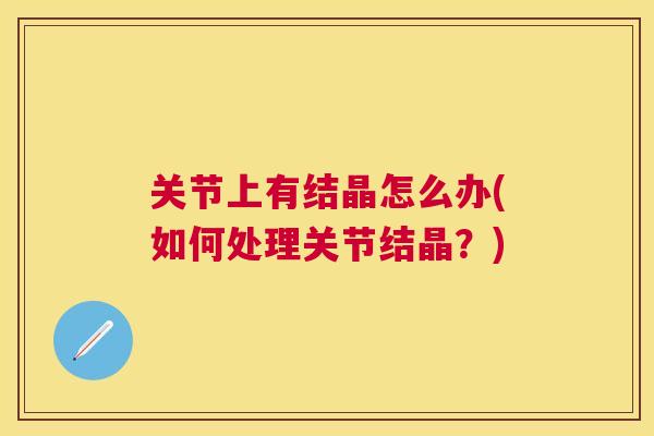 关节上有结晶怎么办(如何处理关节结晶？)