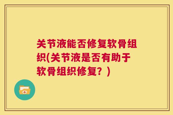 关节液能否修复软骨组织(关节液是否有助于软骨组织修复？)