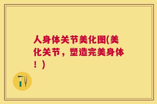 人身体关节美化图(美化关节，塑造完美身体！)