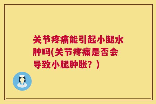 关节疼痛能引起小腿水肿吗(关节疼痛是否会导致小腿肿胀？)