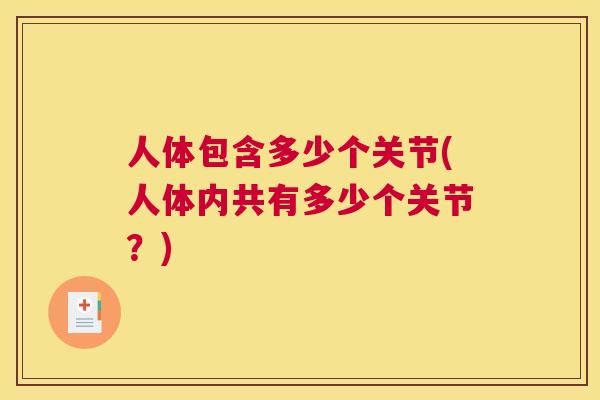 人体包含多少个关节(人体内共有多少个关节？)