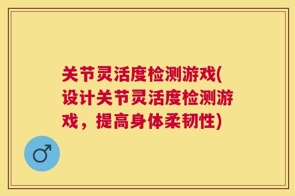 关节灵活度检测游戏(设计关节灵活度检测游戏，提高身体柔韧性)
