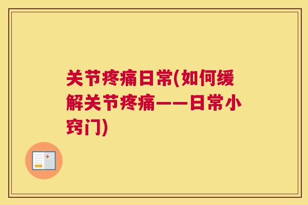 关节疼痛日常(如何缓解关节疼痛——日常小窍门)