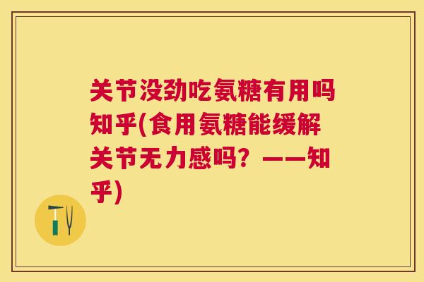 关节没劲吃氨糖有用吗知乎(食用氨糖能缓解关节无力感吗？——知乎)