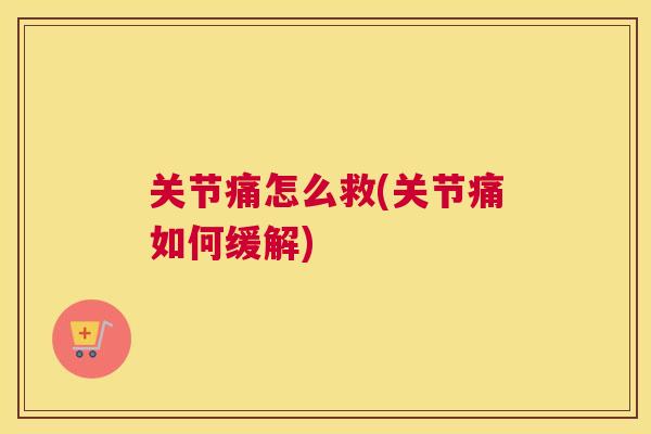 关节痛怎么救(关节痛如何缓解)