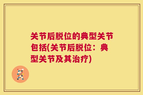 关节后脱位的典型关节包括(关节后脱位：典型关节及其治疗)
