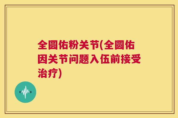 全圆佑粉关节(全圆佑因关节问题入伍前接受治疗)